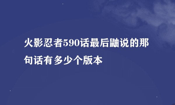 火影忍者590话最后鼬说的那句话有多少个版本
