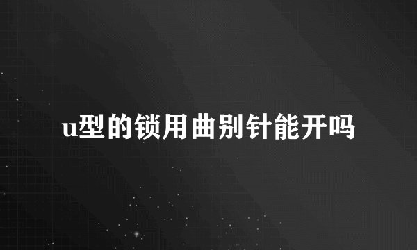 u型的锁用曲别针能开吗