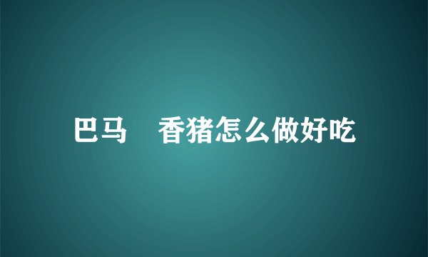 巴马薫香猪怎么做好吃