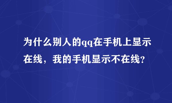 为什么别人的qq在手机上显示在线，我的手机显示不在线？