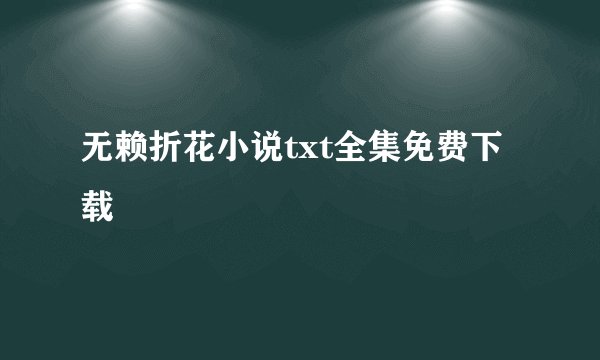 无赖折花小说txt全集免费下载
