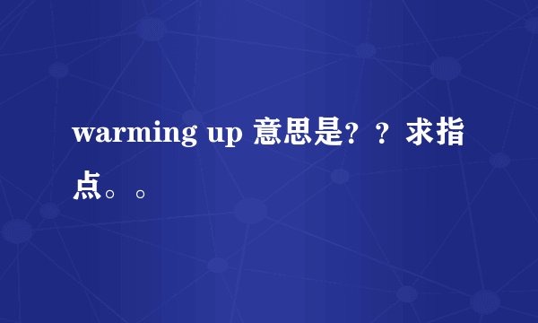 warming up 意思是？？求指点。。