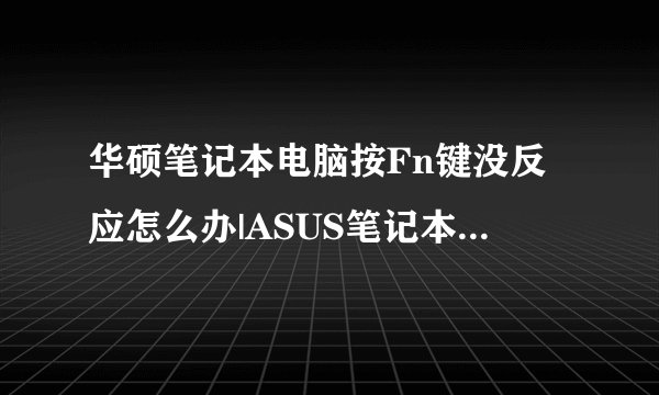 华硕笔记本电脑按Fn键没反应怎么办|ASUS笔记本Fn功能键失灵如何解决
