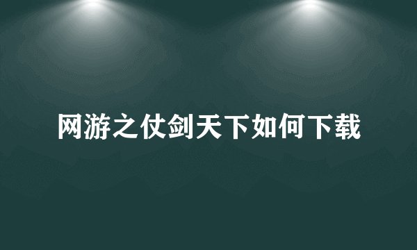 网游之仗剑天下如何下载