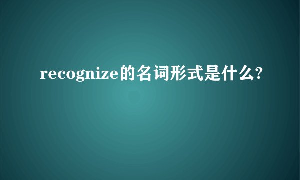 recognize的名词形式是什么?