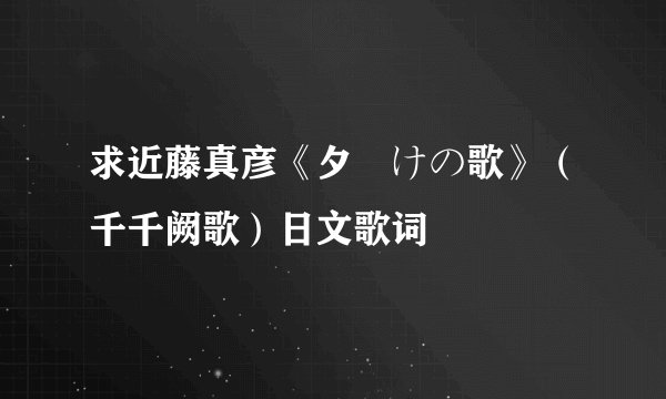 求近藤真彦《夕焼けの歌》(千千阙歌)日文歌词