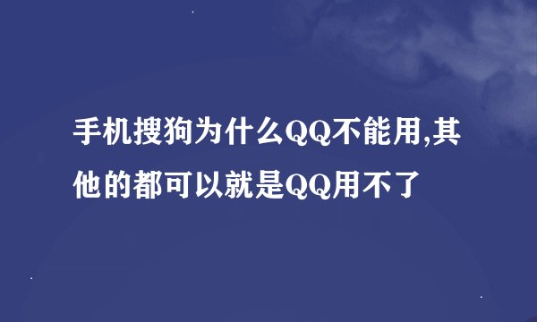 手机搜狗为什么QQ不能用,其他的都可以就是QQ用不了