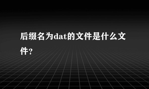 后缀名为dat的文件是什么文件？