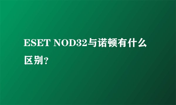 ESET NOD32与诺顿有什么区别？