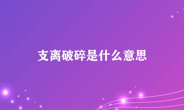 支离破碎是什么意思