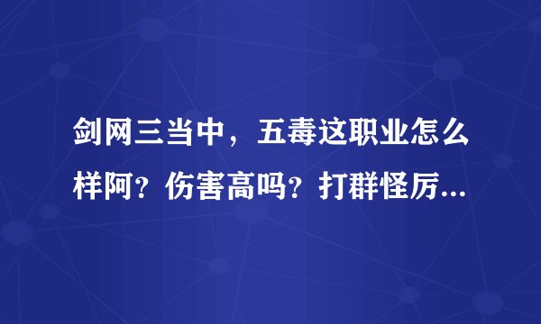 剑网三当中，五毒这职业怎么样阿？伤害高吗？打群怪厉害不？打PVP怎样？