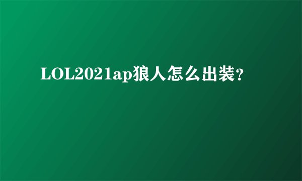LOL2021ap狼人怎么出装？