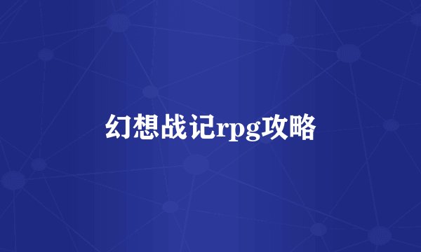 幻想战记rpg攻略