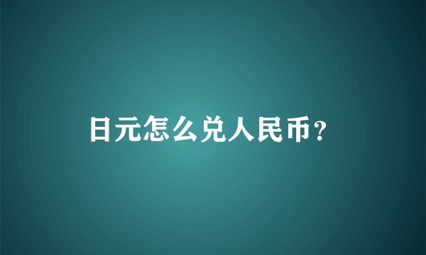 日元怎么兑人民币？