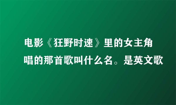 电影《狂野时速》里的女主角唱的那首歌叫什么名。是英文歌
