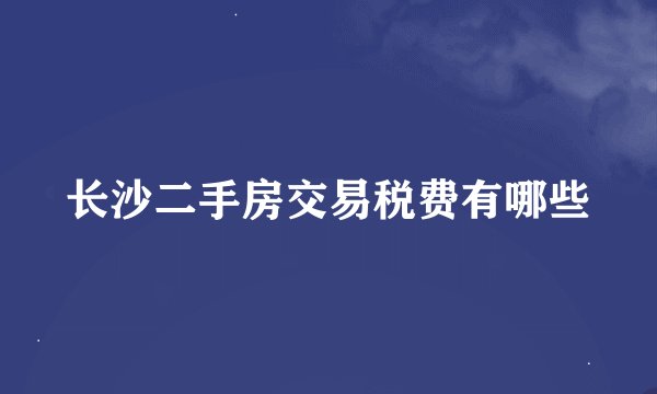 长沙二手房交易税费有哪些