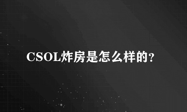 CSOL炸房是怎么样的？