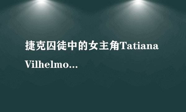 捷克囚徒中的女主角Tatiana Vilhelmová 的详细资料