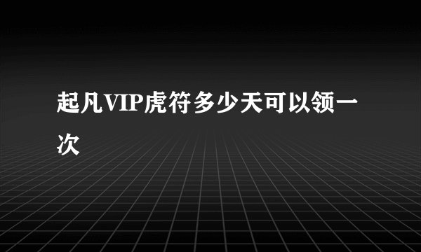 起凡VIP虎符多少天可以领一次