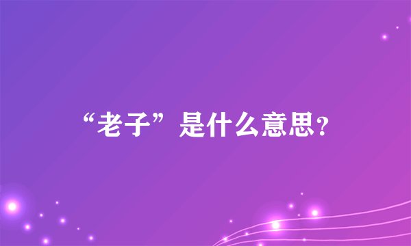 “老子”是什么意思？