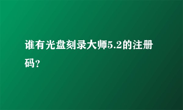 谁有光盘刻录大师5.2的注册码？