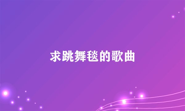 求跳舞毯的歌曲