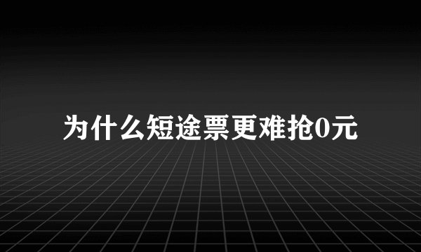 为什么短途票更难抢0元