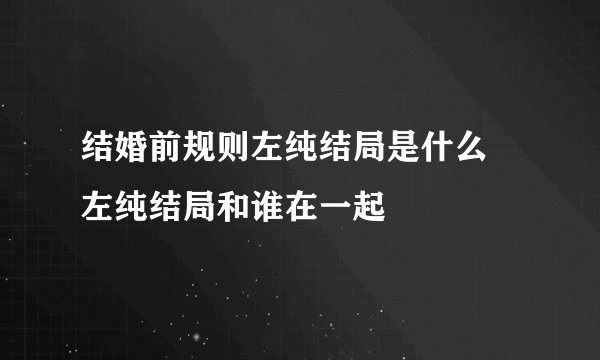 结婚前规则左纯结局是什么 左纯结局和谁在一起