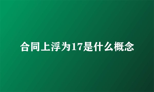 合同上浮为17是什么概念