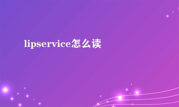 lipservice怎么读