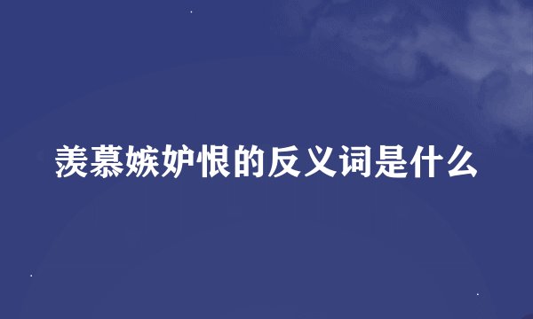 羡慕嫉妒恨的反义词是什么