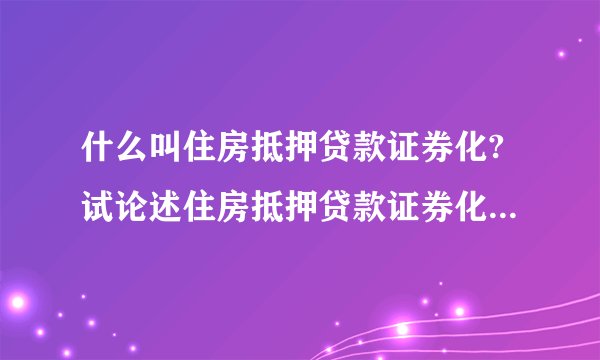 什么叫住房抵押贷款证券化?试论述住房抵押贷款证券化运作的相关内容。