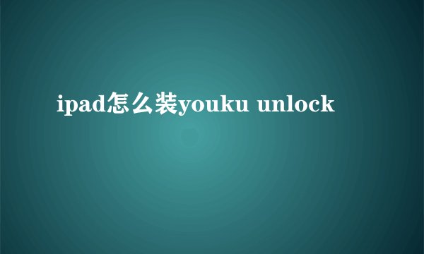 ipad怎么装youku unlock