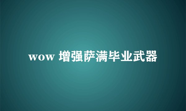 wow 增强萨满毕业武器