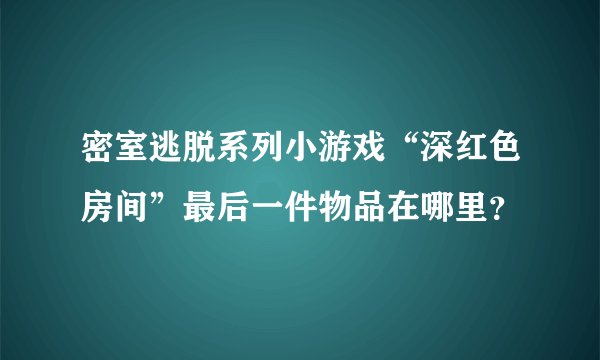 密室逃脱系列小游戏“深红色房间”最后一件物品在哪里？