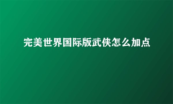 完美世界国际版武侠怎么加点