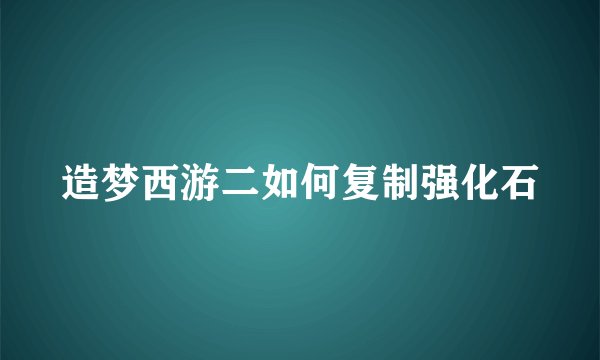 造梦西游二如何复制强化石