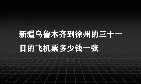 新疆乌鲁木齐到徐州的三十一日的飞机票多少钱一张