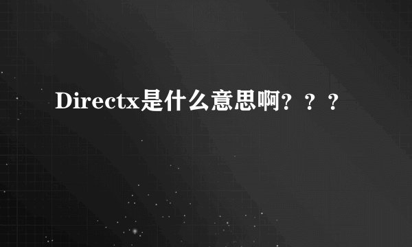 Directx是什么意思啊？？？