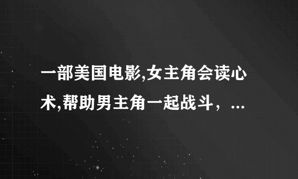 一部美国电影,女主角会读心术,帮助男主角一起战斗，女主角有一头黄色短发