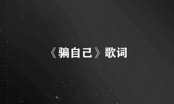 《骗自己》歌词
