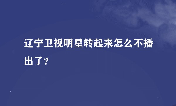 辽宁卫视明星转起来怎么不播出了？