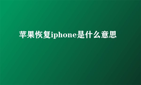 苹果恢复iphone是什么意思
