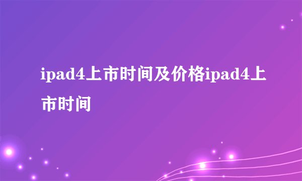 ipad4上市时间及价格ipad4上市时间
