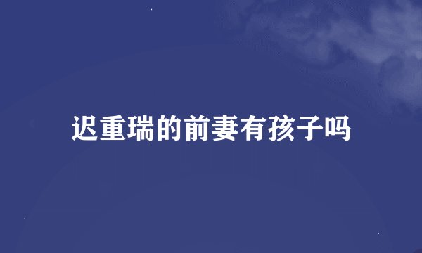 迟重瑞的前妻有孩子吗
