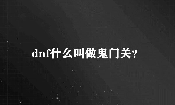 dnf什么叫做鬼门关？