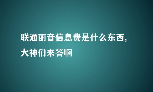 联通丽音信息费是什么东西,大神们来答啊
