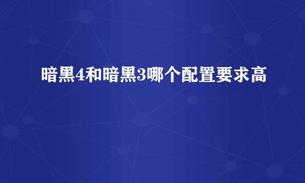 暗黑4和暗黑3哪个配置要求高