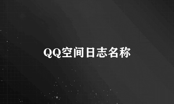 QQ空间日志名称