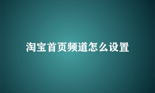 淘宝首页频道怎么设置
